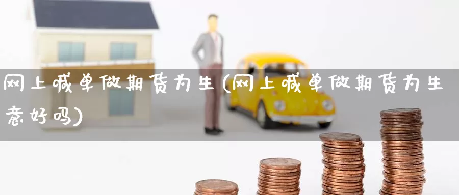 网上喊单做期货为生(网上喊单做期货为生意好吗)