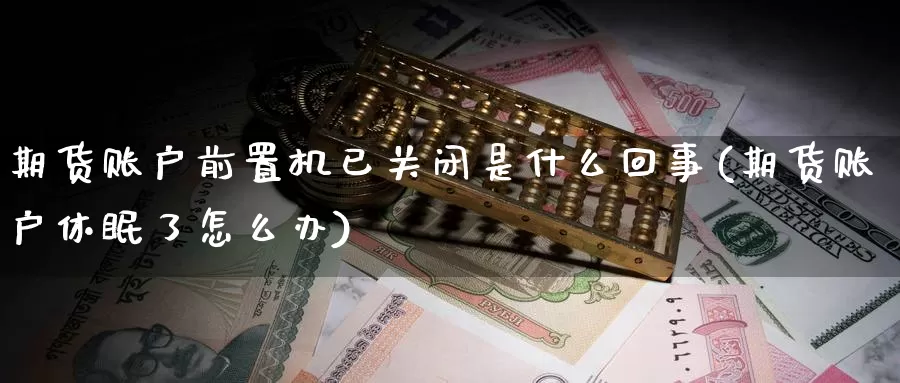 期货账户前置机已关闭是什么回事(期货账户休眠了怎么办)