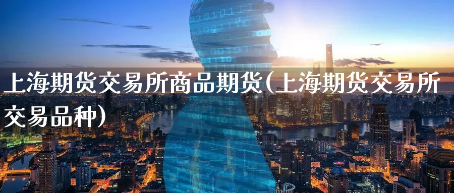 上海期货交易所商品期货(上海期货交易所交易品种)