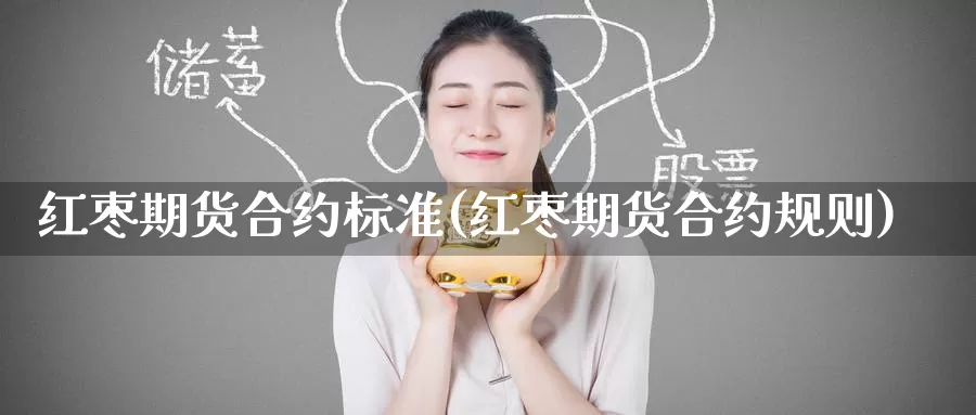 红枣期货合约标准(红枣期货合约规则)