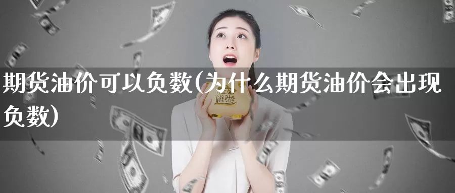 期货油价可以负数(为什么期货油价会出现负数)