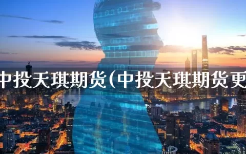 深圳中投天琪期货(中投天琪期货更名)