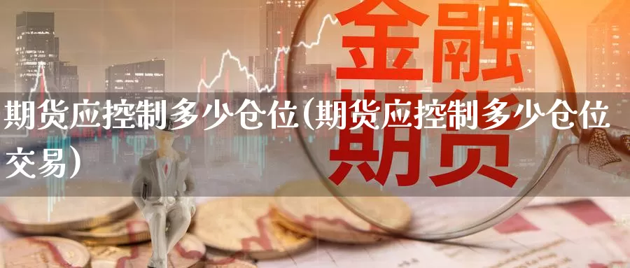 期货应控制多少仓位(期货应控制多少仓位交易)