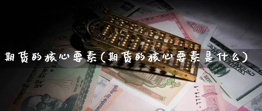 期货的核心要素(期货的核心要素是什么)