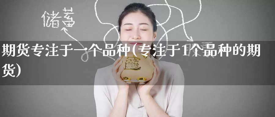 期货专注于一个品种(专注于1个品种的期货)