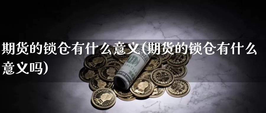 期货的锁仓有什么意义(期货的锁仓有什么意义吗)