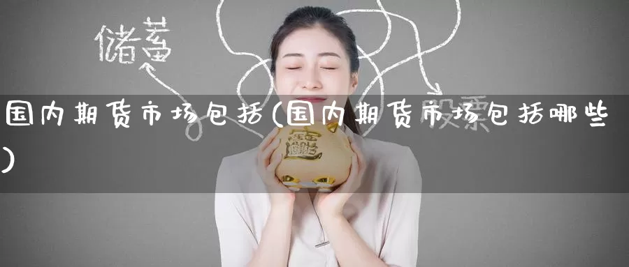 国内期货市场包括(国内期货市场包括哪些)