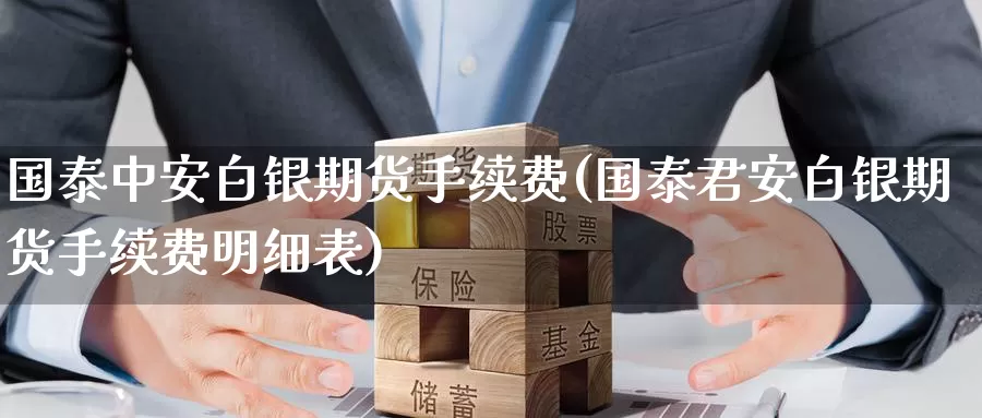 国泰中安白银期货手续费(白银期货手续费明细表)