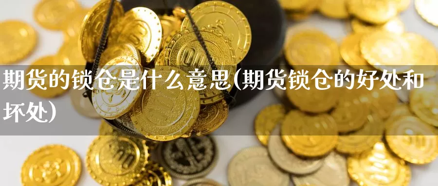 期货的锁仓是什么意思(期货锁仓的好处和坏处)