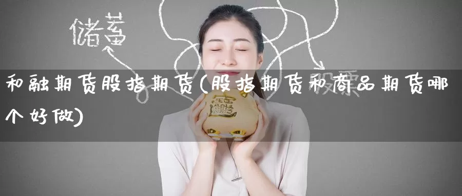 和融期货股指期货(股指期货和商品期货哪个好做)