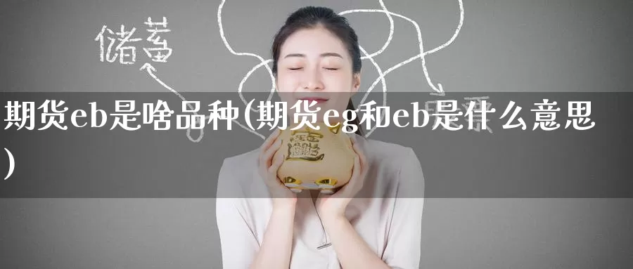 期货eb是啥品种(期货eg和eb是什么意思)