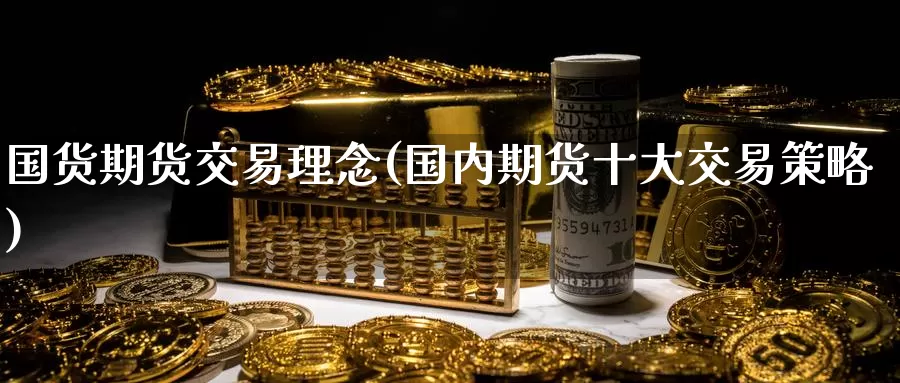 国货期货交易理念(国内期货十大交易策略)