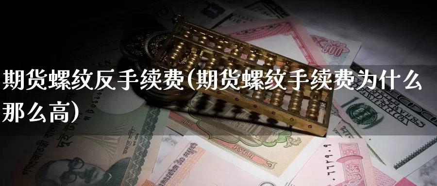 期货螺纹反手续费(期货螺纹手续费为什么那么高)