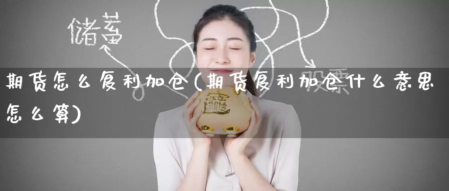 期货怎么复利加仓(期货复利加仓什么意思怎么算)
