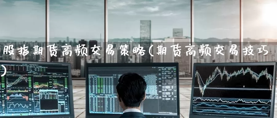 股指期货高频交易策略(期货高频交易技巧)