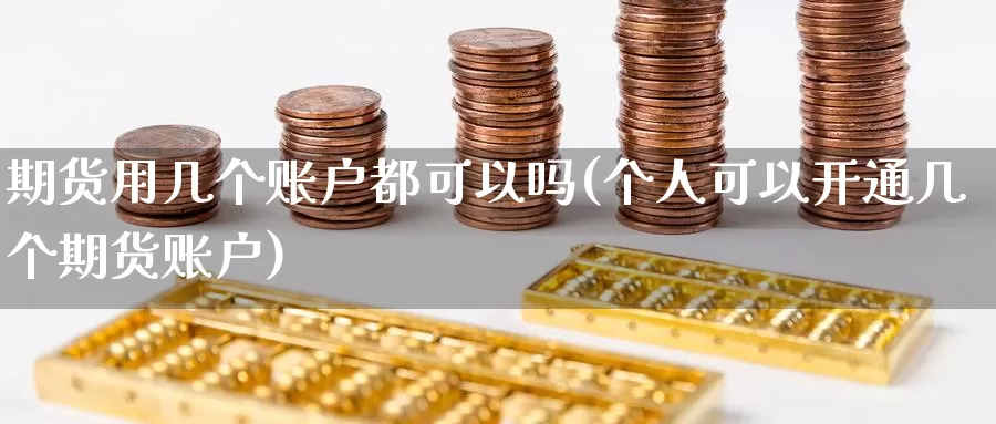 期货用几个账户都可以吗(个人可以开通几个期货账户)