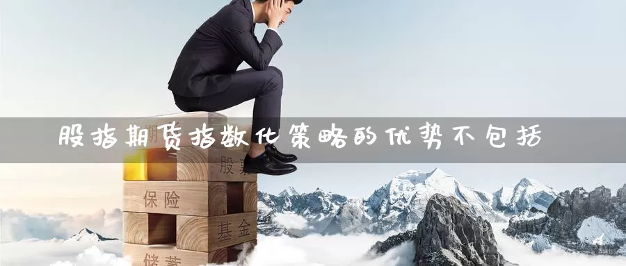 股指期货指数化策略的优势不包括