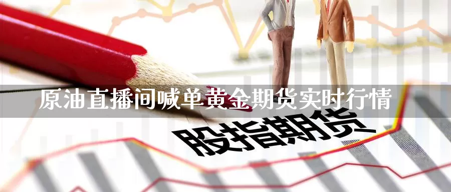 原油直播间喊单黄金期货实时行情