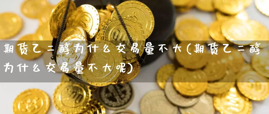 期货乙二醇为什么交易量不大(期货乙二醇为什么交易量不大呢)
