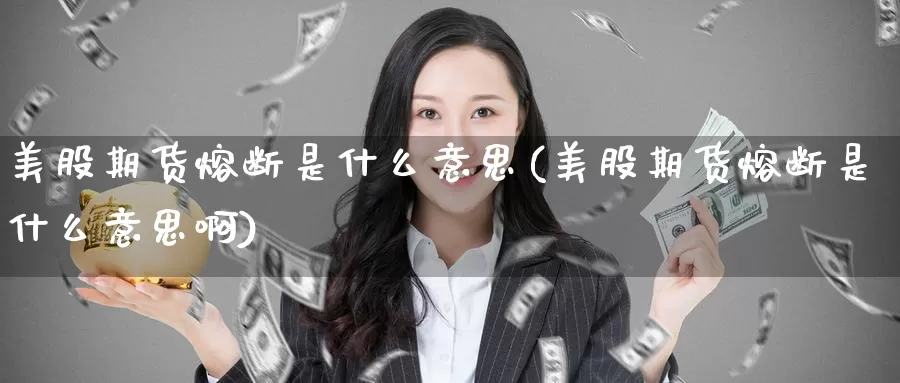 美股期货熔断是什么意思(美股期货熔断是什么意思啊)