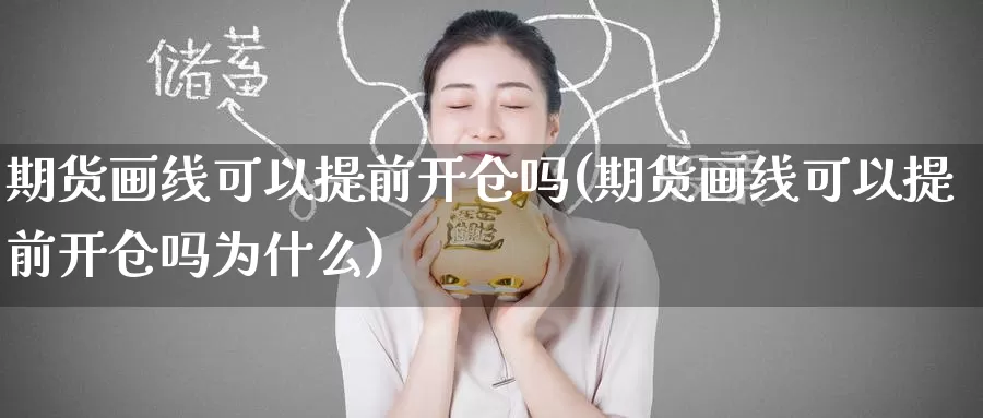 期货画线可以提前开仓吗(期货画线可以提前开仓吗为什么)