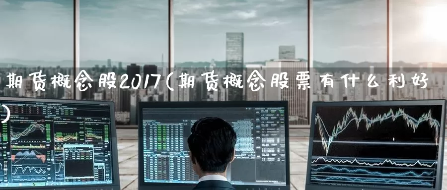 期货概念股2017(期货概念股票有什么利好)