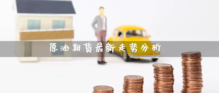原油期货最新走势分析