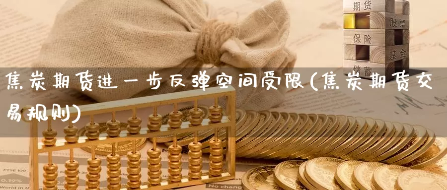 焦炭期货进一步反弹空间受限(焦炭期货交易规则)