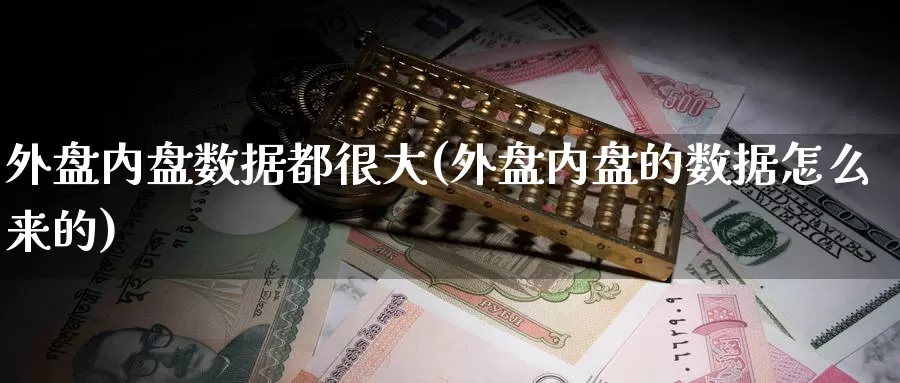 外盘内盘数据都很大(外盘内盘的数据怎么来的)