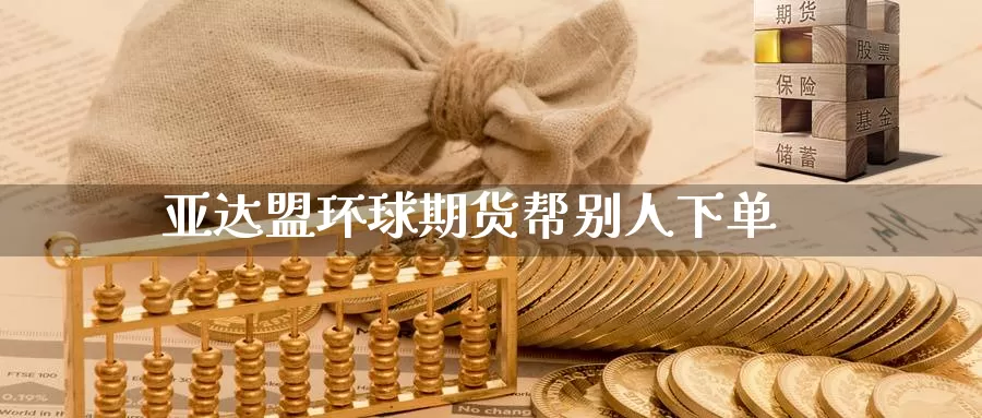 亚达盟环球期货帮别人下单