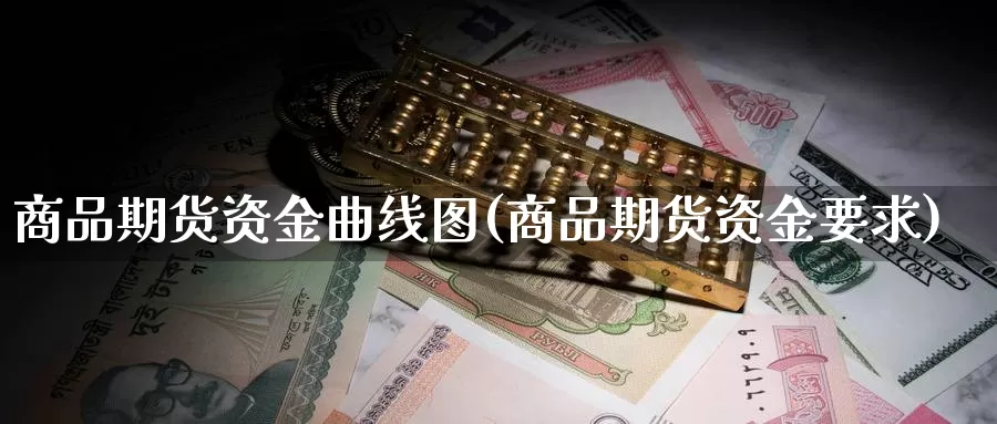 商品期货资金曲线图(商品期货资金要求)