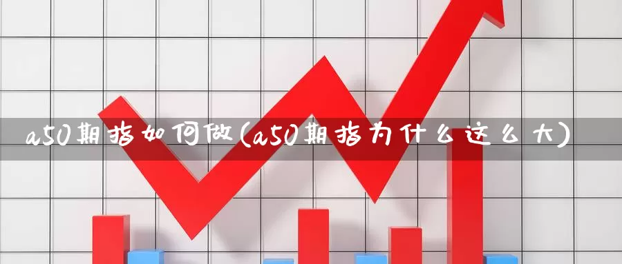 a50期指如何做(a50期指为什么这么大)