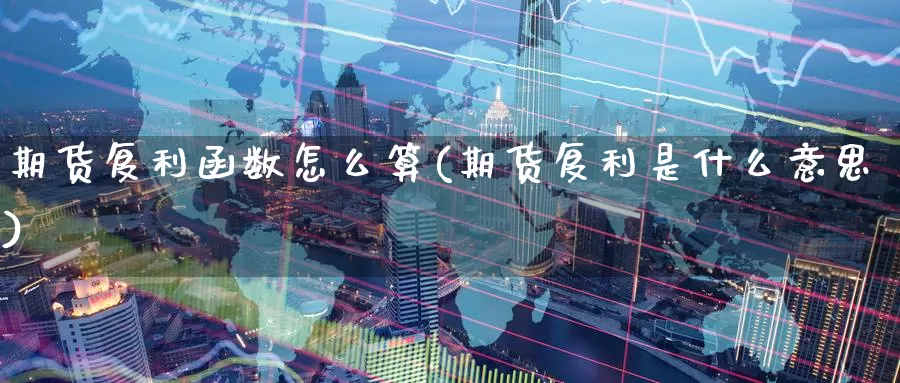 期货复利函数怎么算(期货复利是什么意思)