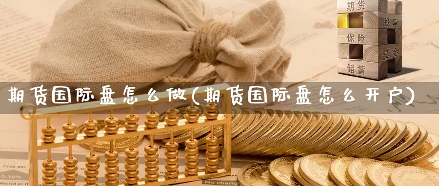 期货国际盘怎么做(期货国际盘怎么开户)