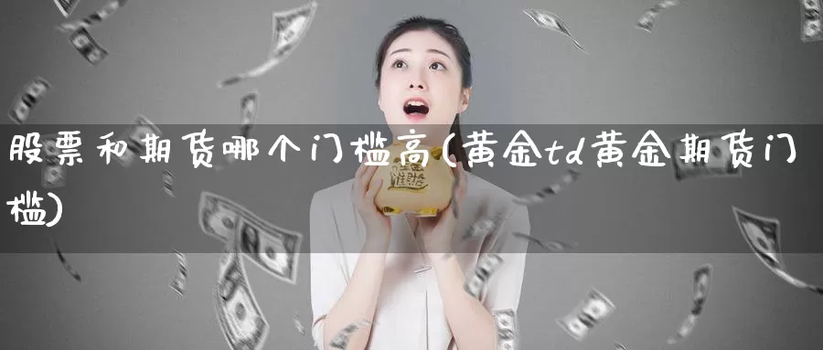 股票和期货哪个门槛高(黄金td黄金期货门槛)