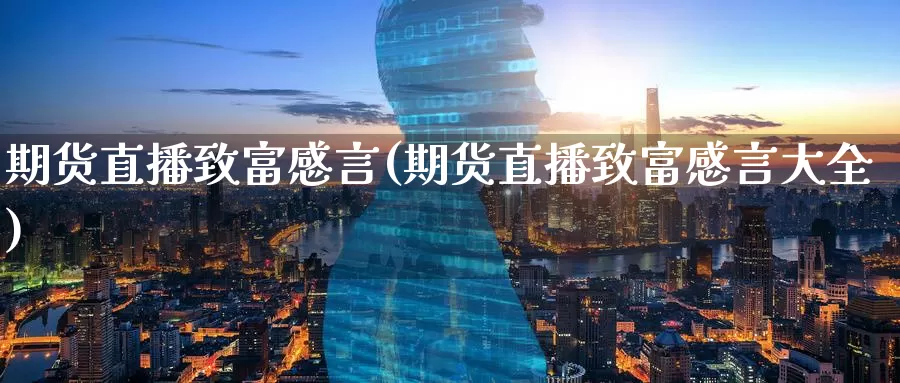 期货直播致富感言(期货直播致富感言大全)