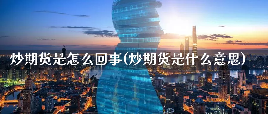 炒期货是怎么回事(炒期货是什么意思)