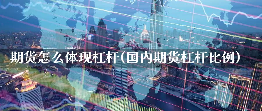 期货怎么体现杠杆(国内期货杠杆比例)