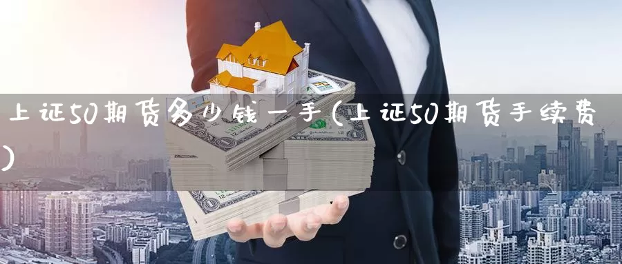 上证50期货多少钱一手(上证50期货手续费)