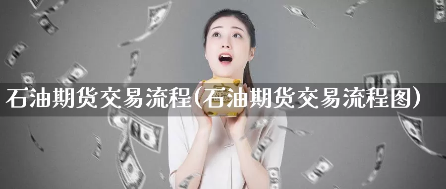 石油期货交易流程(石油期货交易流程图)
