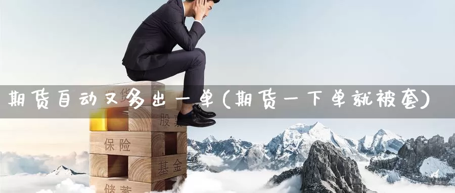期货自动又多出一单(期货一下单就被套)