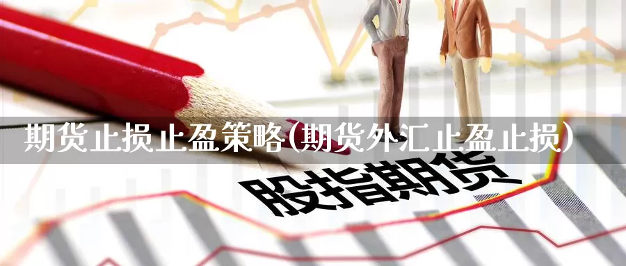 期货止损止盈策略(期货外汇止盈止损)