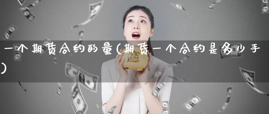 一个期货合约的量(期货一个合约是多少手)