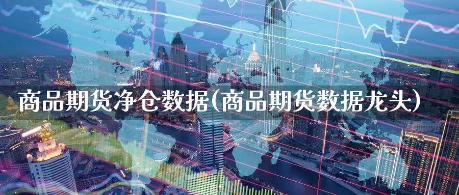商品期货净仓数据(商品期货数据龙头)