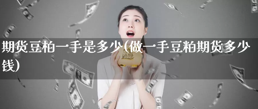 期货豆柏一手是多少(做一手豆粕期货多少钱)