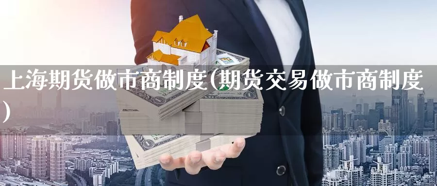 上海期货做市商制度(期货交易做市商制度)