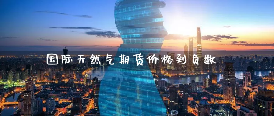 国际天然气期货价格到负数