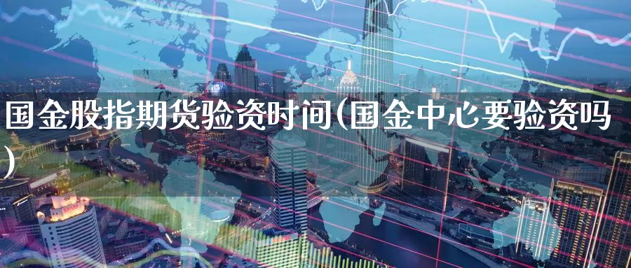 国金股指期货验资时间(国金中心要验资吗)