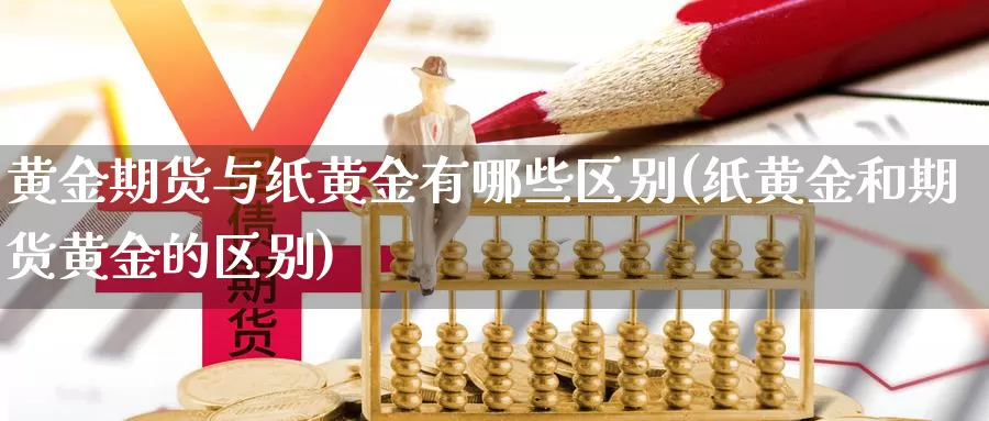 黄金期货与纸黄金有哪些区别(纸黄金和期货黄金的区别)