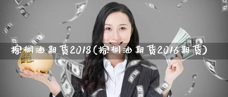 棕榈油期货2018(棕榈油期货2016期货)